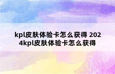 kpl皮肤体验卡怎么获得 2024kpl皮肤体验卡怎么获得